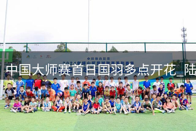 中国大师赛首日国羽多点开花 陆光祖领衔众将轻松晋级