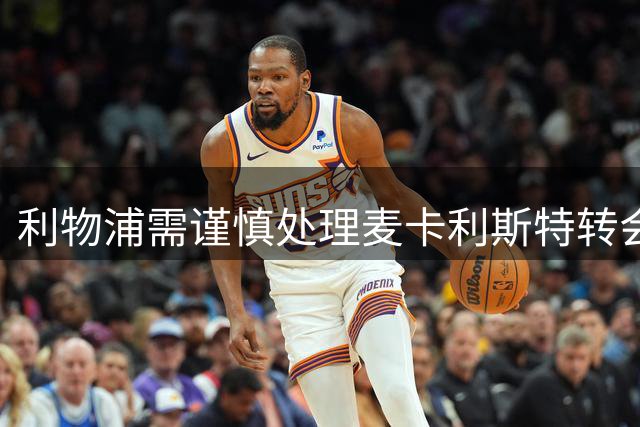 利物浦需谨慎处理麦卡利斯特转会问题