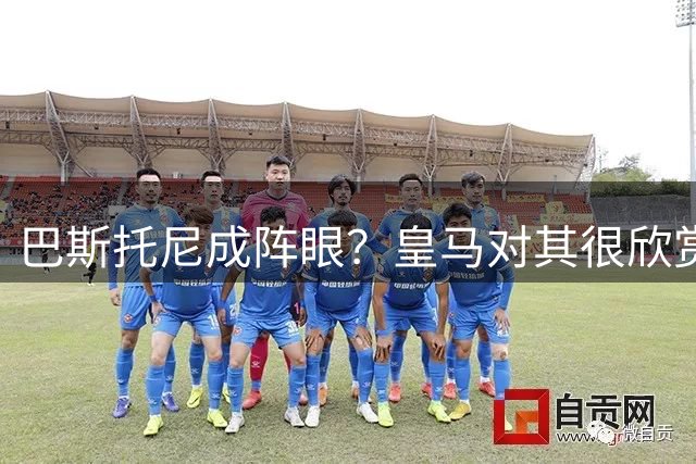 巴斯托尼成阵眼？皇马对其很欣赏，卖出他国米会买两名新后卫人选