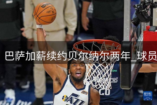 巴萨加薪续约贝尔纳尔两年 球员表态愿留守诺坎普