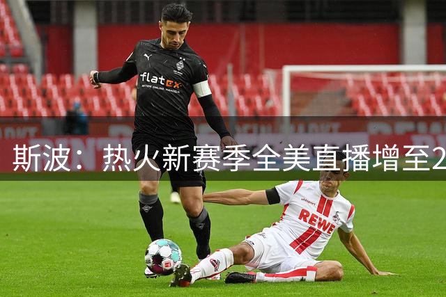 斯波：热火新赛季全美直播增至25场，更多人会关注我们