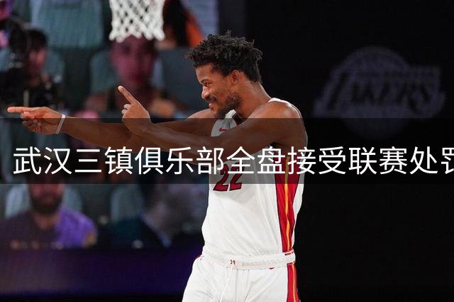 武汉三镇俱乐部全盘接受联赛处罚并致歉