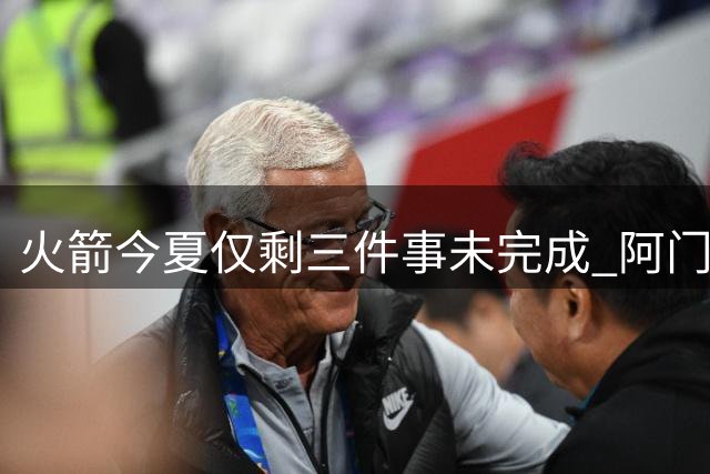 火箭今夏仅剩三件事未完成 阿门提前续约前景成谜？