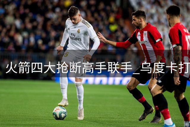 火箭四大抢断高手联手 乌度卡打造联盟最强防守铁闸