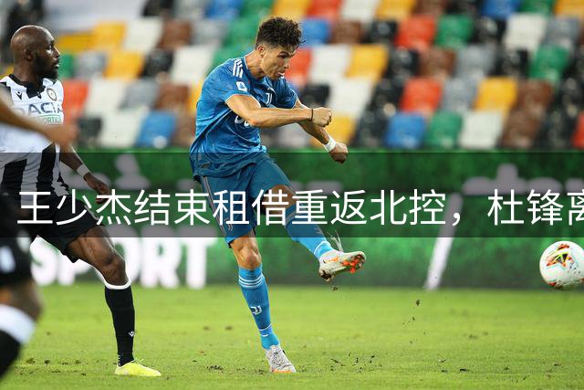 王少杰结束租借重返北控，杜锋离队成转折关键