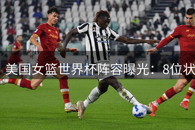 美国女篮世界杯阵容曝光：8位状元领衔 12人火力全开