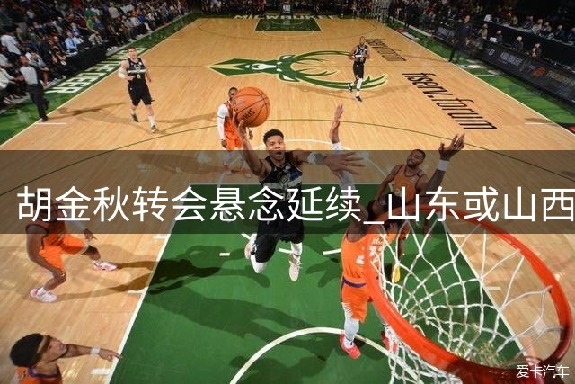 胡金秋转会悬念延续 山东或山西成潜在下家