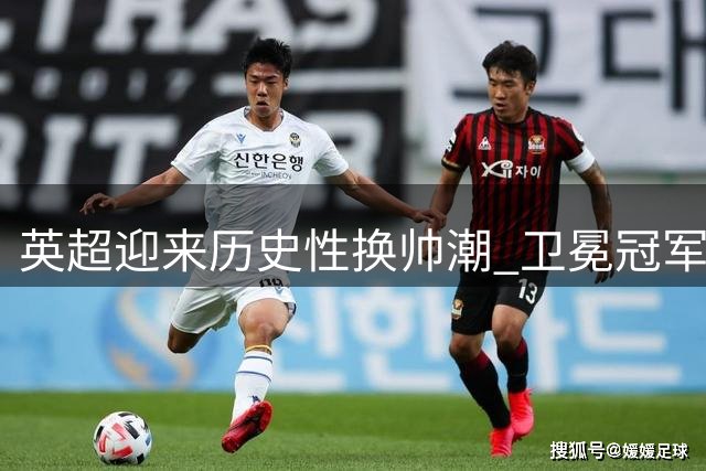 英超迎来历史性换帅潮 卫冕冠军阿尔特塔独领风骚