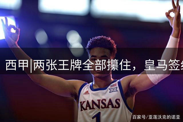 西甲|两张王牌全部攥住，皇马签约迪奥曼德，续约维尼修斯