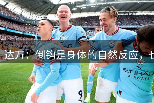 达万：倒钩是身体的自然反应，也是我第一次倒钩进球